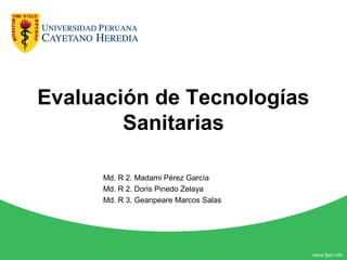 Evaluación de Tecnologías
Sanitarias
Md. R 2. Madami Pérez García
Md. R 2. Doris Pinedo Zelaya
Md. R 3. Geanpeare Marcos Salas
 