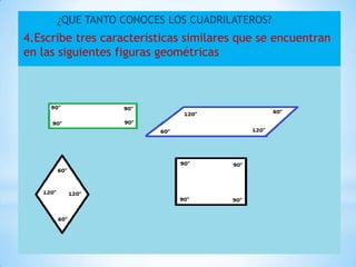 ¿QUE TANTO CONOCES LOS CUADRILATEROS?
4.Escribe tres características similares que se encuentran
en las siguientes figuras geométricas
 