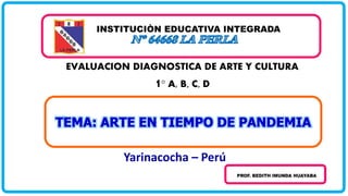 Yarinacocha – Perú
EVALUACION DIAGNOSTICA DE ARTE Y CULTURA
1° A, B, C, D
 