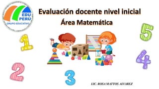 Evaluación docente nivel inicial
Área Matemática
LIC. ROSA MATTOS ALVAREZ
 