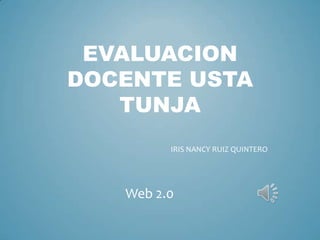 EVALUACION
DOCENTE USTA
TUNJA
IRIS NANCY RUIZ QUINTERO
Web 2.0
 