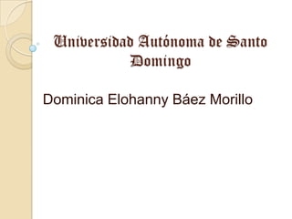Universidad Autónoma de Santo
Domingo
Dominica Elohanny Báez Morillo

 