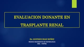 Dr. GUSTAVO DIAZ NUÑEZ
MEDICO RESIDENTE DE NEFROLOGIA
HRL - UNPRG
EVALUACION DONANTE EN
TRASPLANTE RENAL
 
