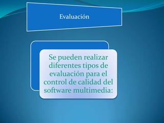 Evaluación
Se pueden realizar
diferentes tipos de
evaluación para el
control de calidad del
software multimedia:
 