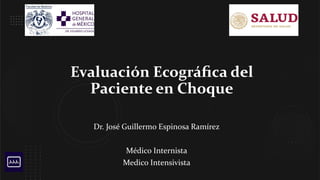 Evaluación Ecográﬁca del
Paciente en Choque
Dr. José Guillermo Espinosa Ramírez
Médico Internista
Medico Intensivista
 