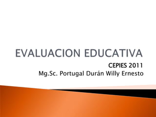 EVALUACION EDUCATIVA CEPIES 2011 Mg.Sc. Portugal Durán Willy Ernesto 