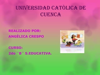 UNIVERSIDAD CATÒLICA DE
CUENCA
REALIZADO POR:
ANGÈLICA CRESPO
CURSO:
2do ¨B¨ S.EDUCATIVA.
 