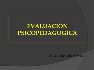 EVALUACION
PSICOPEDAGOGICA


       Lic. M. Leny Calle Saravia
 