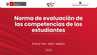 Norma de evaluación de
las competencias de los
estudiantes
RVM N° 094- 2020- MINEDU
2023
 