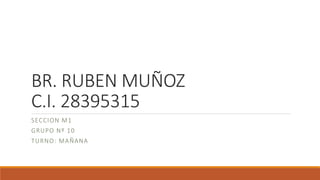 BR. RUBEN MUÑOZ
C.I. 28395315
SECCION M1
GRUPO Nº 10
TURNO: MAÑANA
 