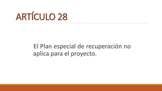 ARTÍCULO 28
El Plan especial de recuperación no
aplica para el proyecto.
 
