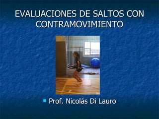 EVALUACIONES DE SALTOS CON
    CONTRAMOVIMIENTO




        Prof. Nicolás Di Lauro
 