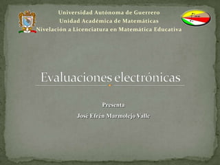 Universidad Autónoma de Guerrero
       Unidad Académica de Matemáticas
Nivelación a Licenciatura en Matemática Educativa




                      Presenta
             José Efrén Marmolejo Valle
 