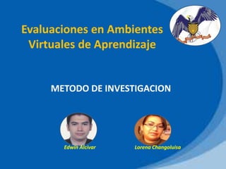 Evaluaciones en Ambientes
Virtuales de Aprendizaje

METODO DE INVESTIGACION

Edwin Alcívar

Lorena Changoluisa

 