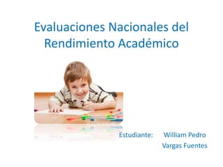 Evaluaciones Nacionales del
Rendimiento Académico
Estudiante: William Pedro
Vargas Fuentes
 