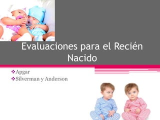 Evaluaciones para el Recién
Nacido
Apgar
Silverman y Anderson
 