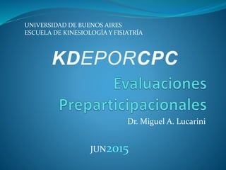 Dr. Miguel A. Lucarini
UNIVERSIDAD DE BUENOS AIRES
ESCUELA DE KINESIOLOGÍA Y FISIATRÍA
JUN2015
 