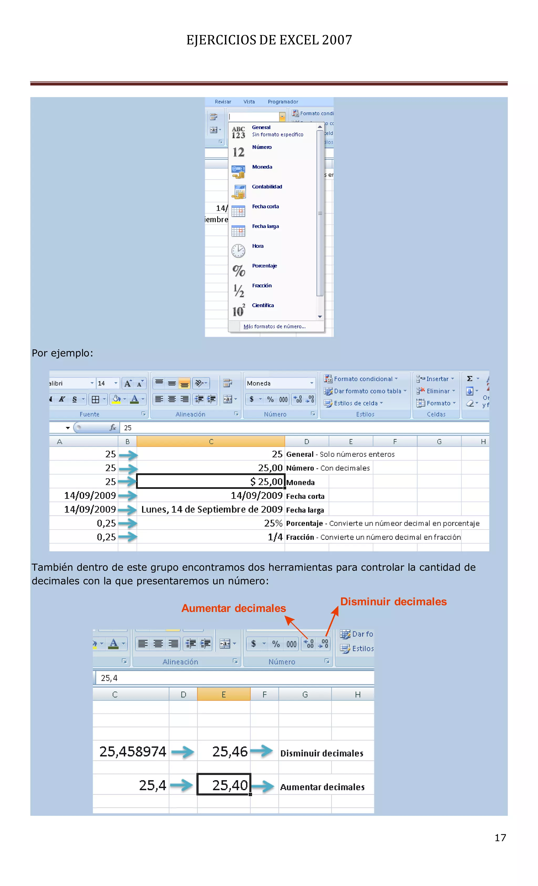 EJERCICIOS DE EXCEL 2007




Por ejemplo:




También dentro de este grupo encontramos dos herramientas para controlar la cantidad de
decimales con la que presentaremos un número:

                                                            Disminuir decimales
                             Aumentar decimales




                                                                                          17
 