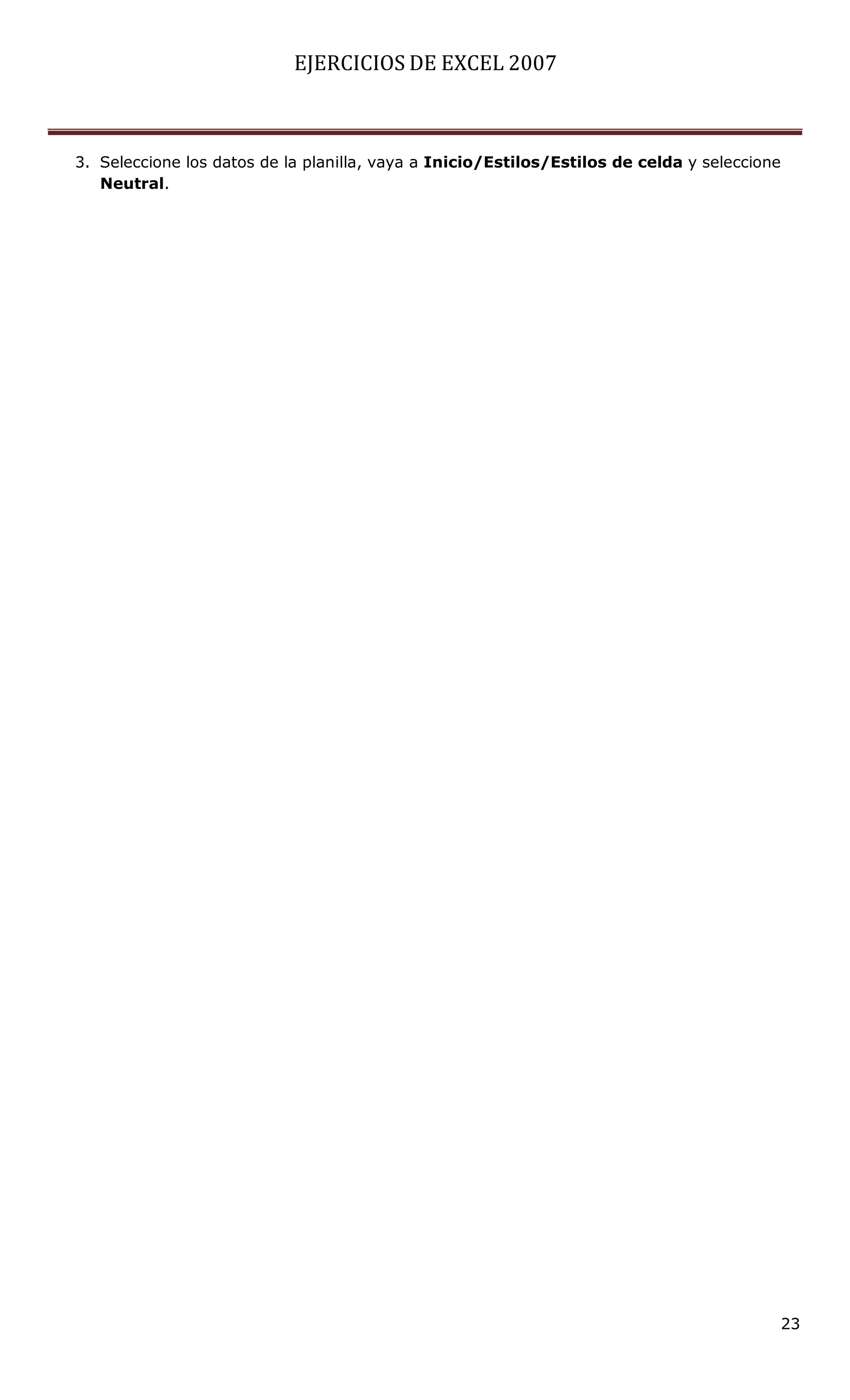 EJERCICIOS DE EXCEL 2007



3. Seleccione los datos de la planilla, vaya a Inicio/Estilos/Estilos de celda y seleccione
   Neutral.




                                                                                              23
 
