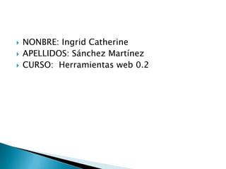    NONBRE: Ingrid Catherine
   APELLIDOS: Sánchez Martínez
   CURSO: Herramientas web 0.2
 