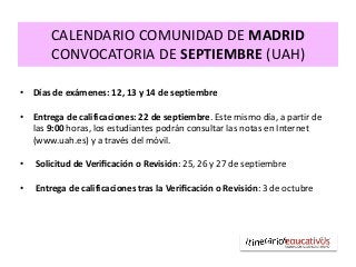 CALENDARIO COMUNIDAD DE MADRID
CONVOCATORIA DE SEPTIEMBRE (UAH)
• Días de exámenes: 12, 13 y 14 de septiembre
• Entrega de...