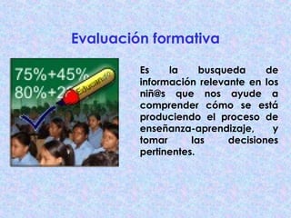 Evaluación formativa

         Es    la     busqueda     de
         información relevante en los
         niñ@s que nos a...