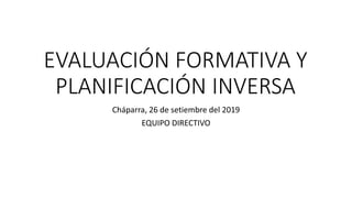 EVALUACIÓN FORMATIVA Y
PLANIFICACIÓN INVERSA
Cháparra, 26 de setiembre del 2019
EQUIPO DIRECTIVO
 