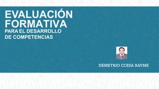 PARA EL DESARROLLO
DE COMPETENCIAS
EVALUACIÓN
FORMATIVA
DEMETRIO CCESA RAYME
 