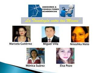 Marisela Gutiérrez      Miguel Villa          Ninoshka Nieto




             Mónica Suárez             Elsa Pozo
 