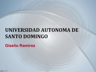 UNIVERSIDAD AUTONOMA DE
SANTO DOMINGO
Giselio Ramirez
 