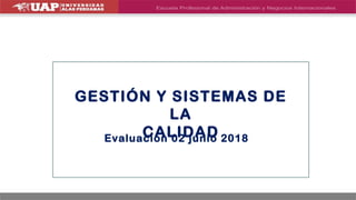 Evaluación 02 junio 2018
GESTIÓN Y SISTEMAS DE
LA
CALIDAD
 