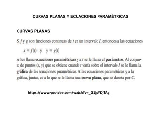 CURVAS PLANAS
CURVAS PLANAS Y ECUACIONES PARAMÉTRICAS
https://www.youtube.com/watch?v=_G1jpYDjTAg
 