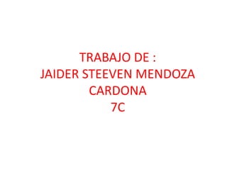 TRABAJO DE :
JAIDER STEEVEN MENDOZA
CARDONA
7C
 