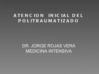 ATENCION  INICIAL DEL POLITRAUMATIZADO DR. JORGE ROJAS VERA MEDICINA INTENSIVA 