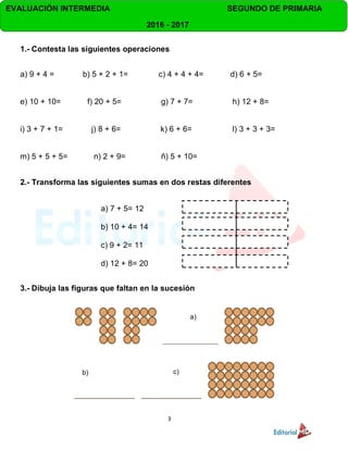 3
EVALUACIÓN INTERMEDIA SEGUNDO DE PRIMARIA
2016 - 2017
1.- Contesta las siguientes operaciones
a) 9 + 4 = b) 5 + 2 + 1= c...