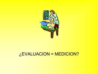 ¿EVALUACION = MEDICION?
 