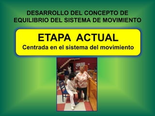 DESARROLLO DEL CONCEPTO DE
EQUILIBRIO DEL SISTEMA DE MOVIMIENTO


       ETAPA ACTUAL
  Centrada en el sistema del movimiento
 