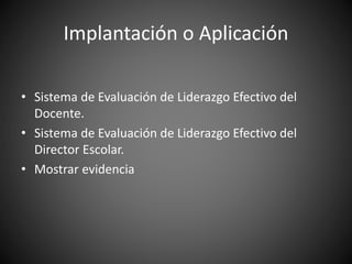 • Sistema de Evaluación de Liderazgo Efectivo del
Docente.
• Sistema de Evaluación de Liderazgo Efectivo del
Director Escolar.
• Mostrar evidencia
Implantación o Aplicación
 