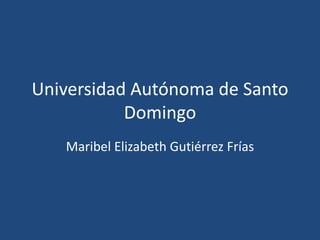 Universidad Autónoma de Santo
Domingo
Maribel Elizabeth Gutiérrez Frías
 
