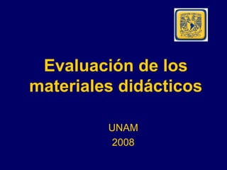 Evaluación de los materiales didácticos UNAM 2008 