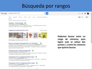 Búsqueda por rangos
Podemos buscar entre un
rango de números, para
lograr esto se coloca dos
puntos (..) entre los números
que quieras buscar.