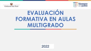 2021
EVALUACIÓN
FORMATIVA EN AULAS
MULTIGRADO
2022
 