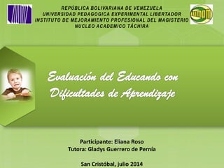 Participante: Eliana Roso
Tutora: Gladys Guerrero de Pernía
San Cristóbal, julio 2014
 