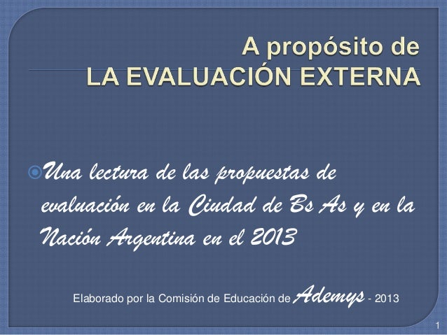 Una lectura de las propuestas de
evaluación en la Ciudad de Bs As y en la
Nación Argentina en el 2013
1
Elaborado por la ...