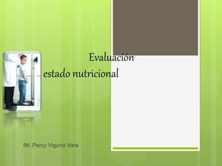 IM. Percy Viguria Vara
Evaluación
estado nutricional
 