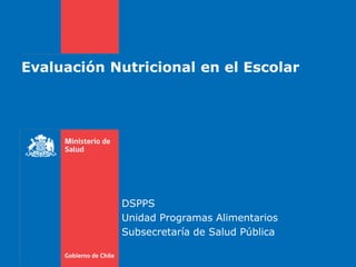 Evaluación Nutricional en el Escolar
DSPPS
Unidad Programas Alimentarios
Subsecretaría de Salud Pública
 