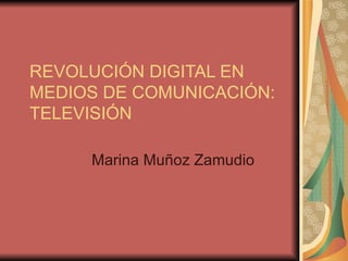 REVOLUCIÓN DIGITAL EN MEDIOS DE COMUNICACIÓN: TELEVISIÓN Marina Muñoz Zamudio 