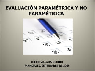 EVALUACIÓN PARAMÉTRICA Y NO PARAMÉTRICA DIEGO VILLADA OSORIO MANIZALES, SEPTIEMBRE DE 2009 