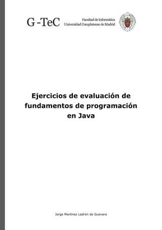Jorge Martínez Ladrón de Guevara
Ejercicios de evaluación de
fundamentos de programación
en Java
 