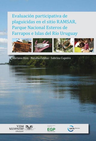 Evaluación participativa de
plaguicidas en el sitio RAMSAR,
Parque Nacional Esteros de
Farrapos e Islas del Río Uruguay
Mariana Ríos · Natalia Zaldúa · Sabrina Cupeiro

 